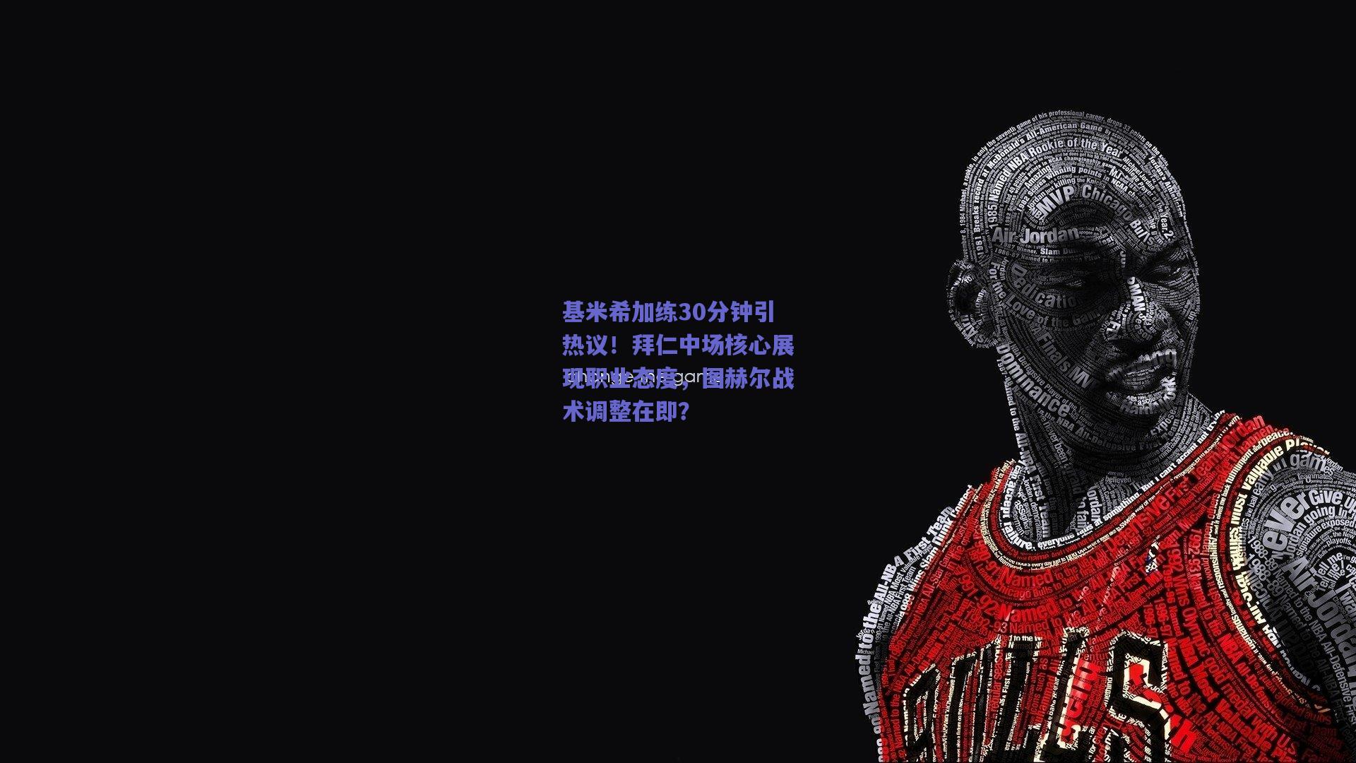 基米希加练30分钟引热议！拜仁中场核心展现职业态度，图赫尔战术调整在即？