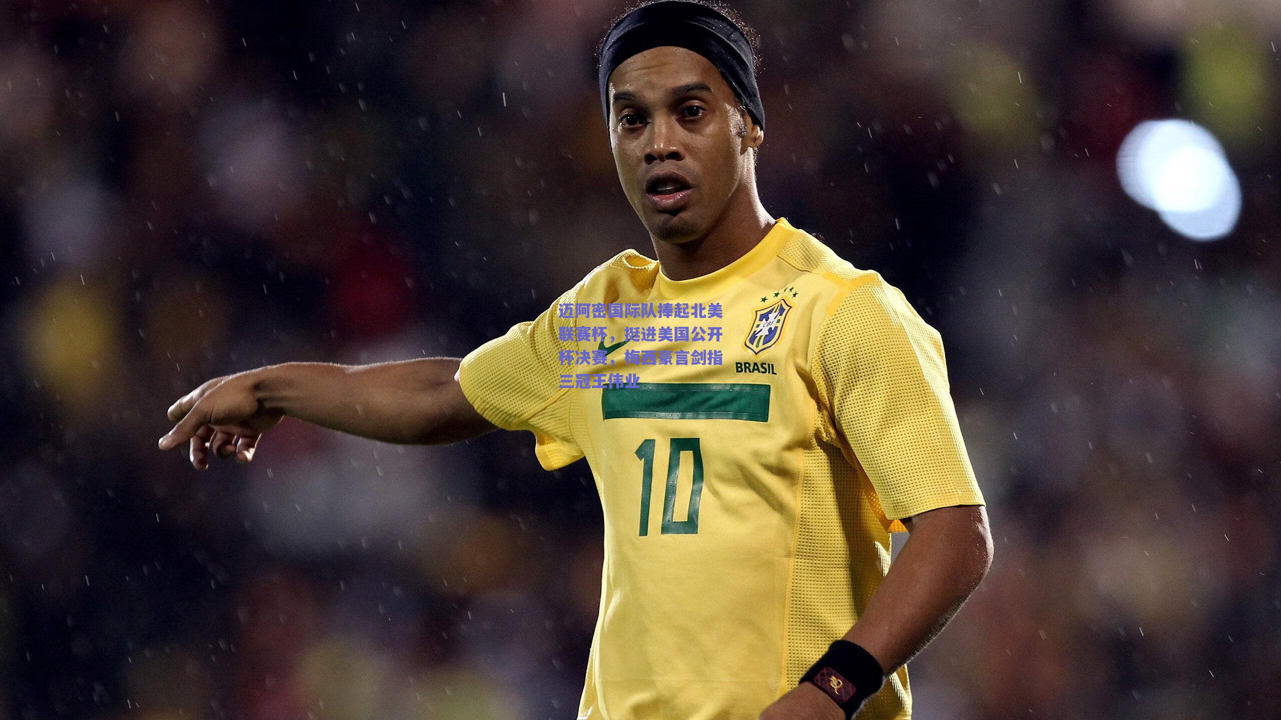 迈阿密国际队捧起北美联赛杯，挺进美国公开杯决赛，梅西豪言剑指三冠王伟业