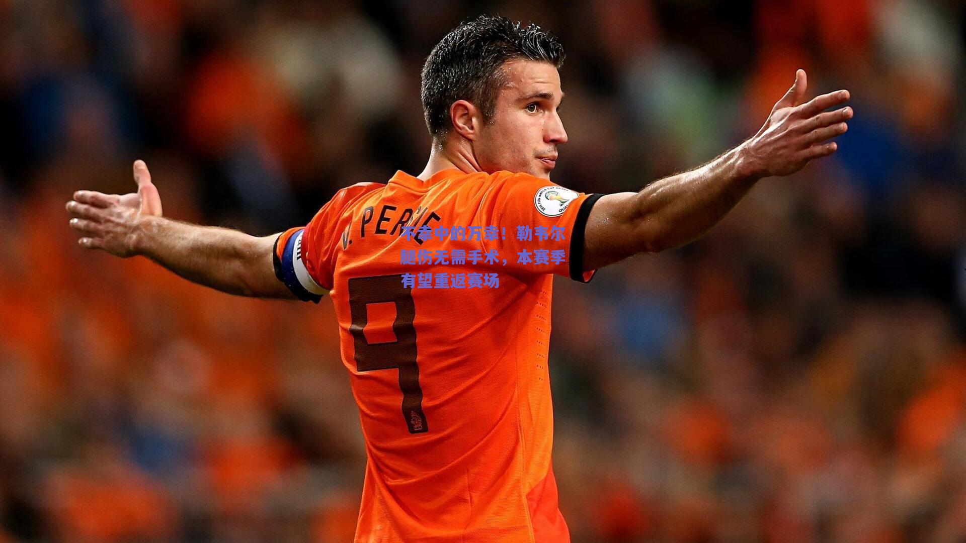 不幸中的万幸！勒韦尔腿伤无需手术，本赛季有望重返赛场