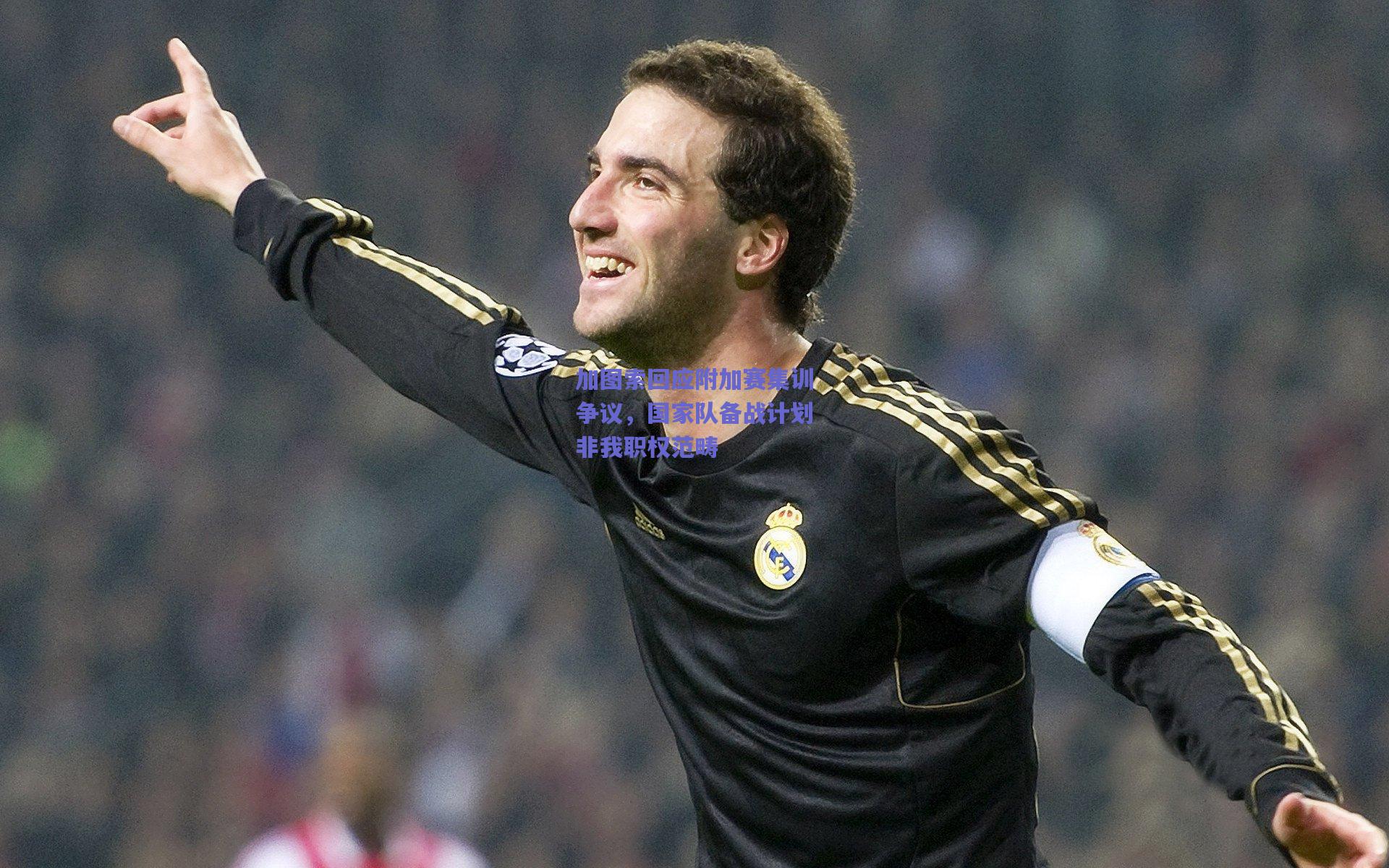 加图索回应附加赛集训争议，国家队备战计划非我职权范畴