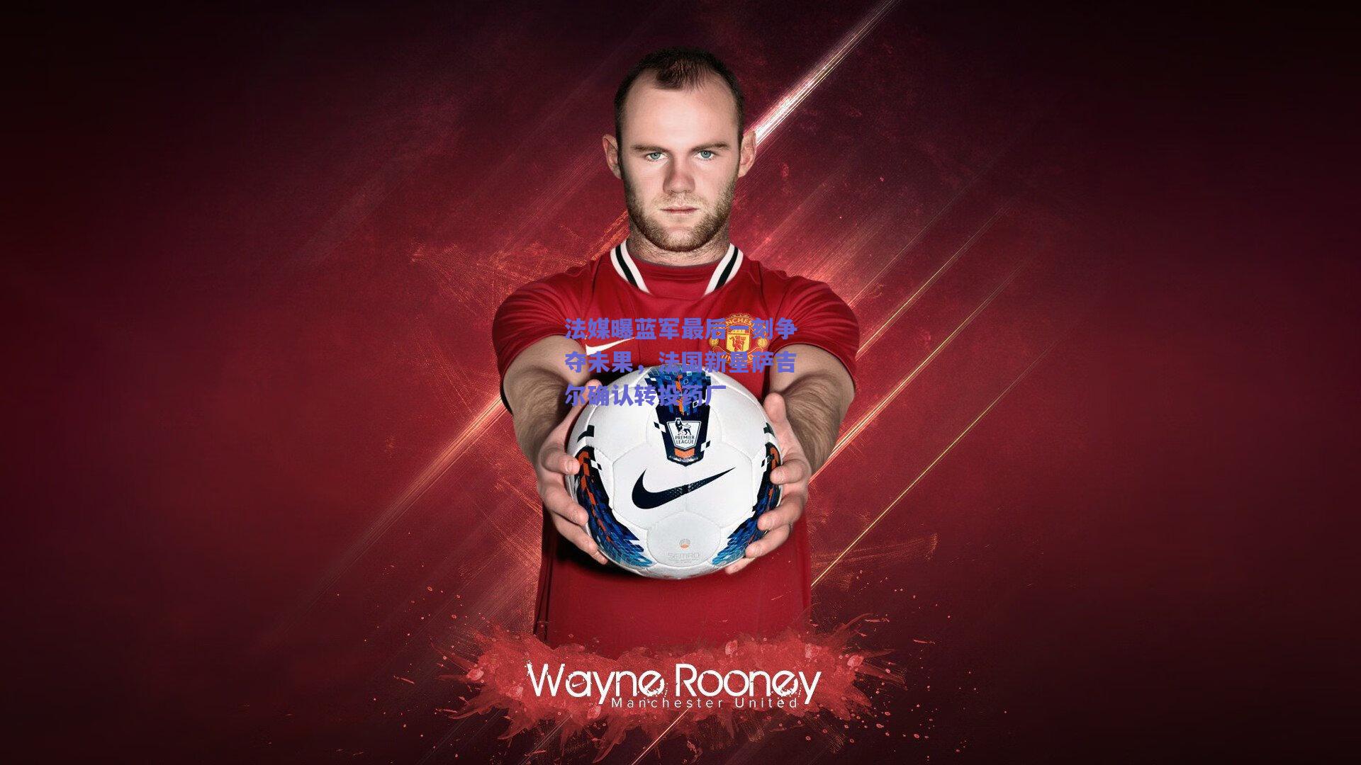 法媒曝蓝军最后一刻争夺未果，法国新星萨吉尔确认转投药厂