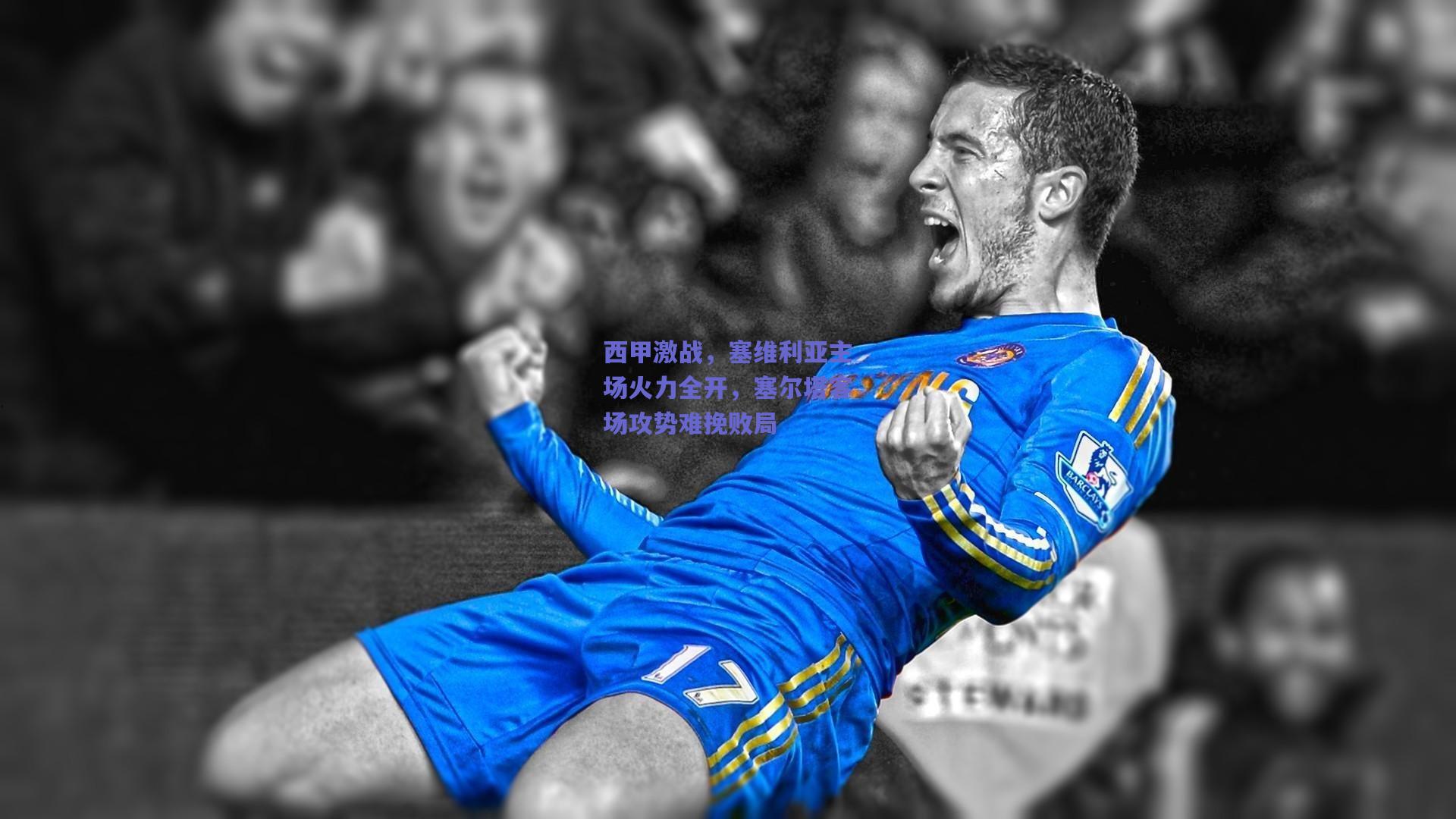 西甲激战，塞维利亚主场火力全开，塞尔塔客场攻势难挽败局