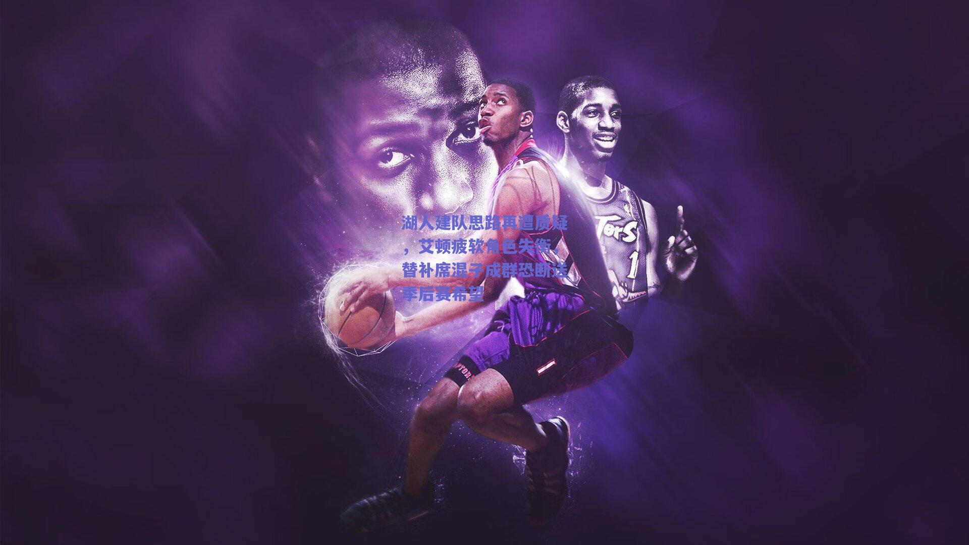 湖人建队思路再遭质疑，艾顿疲软角色失衡，替补席混子成群恐断送季后赛希望