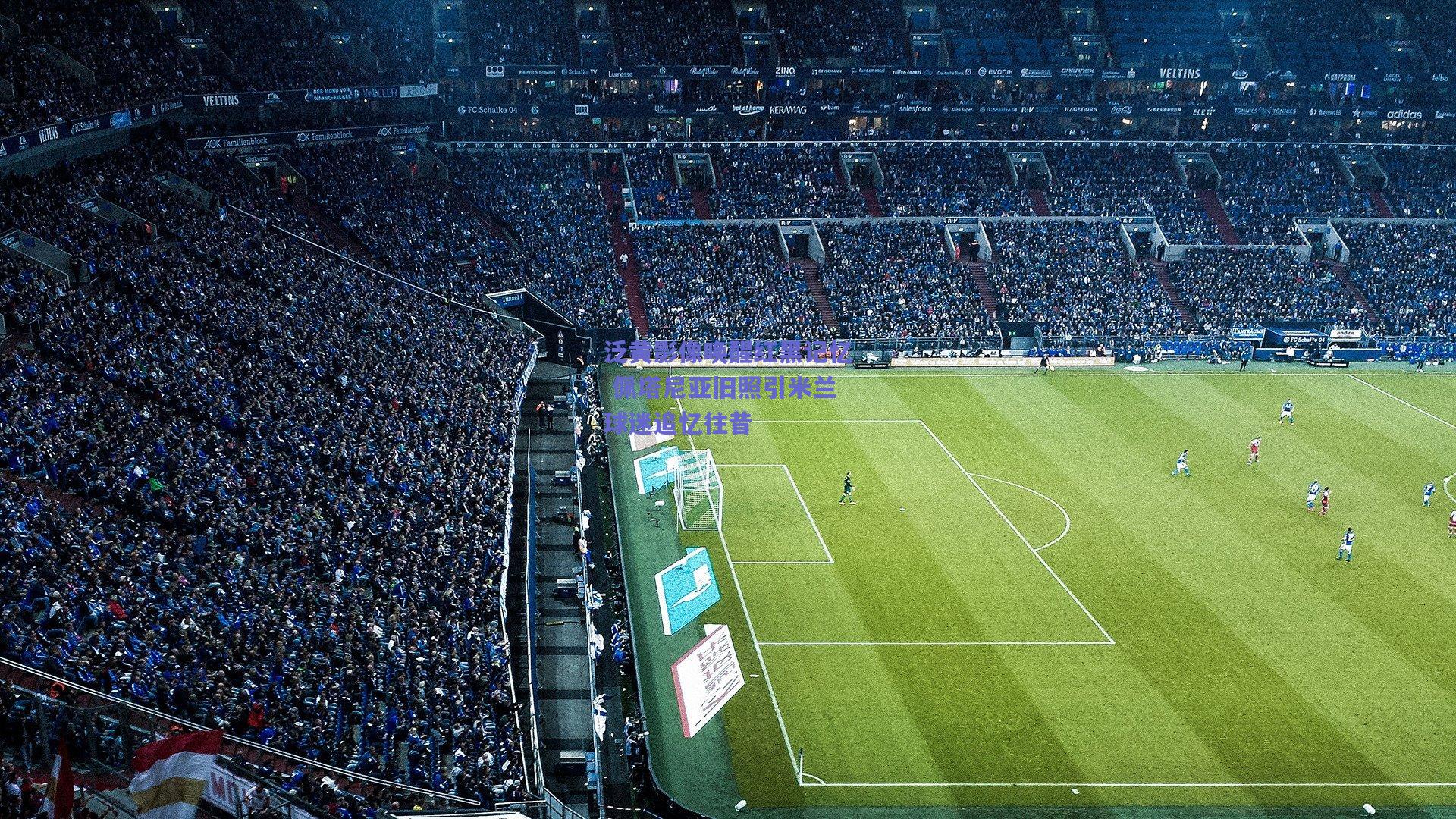 泛黄影像唤醒红黑记忆 佩塔尼亚旧照引米兰球迷追忆往昔