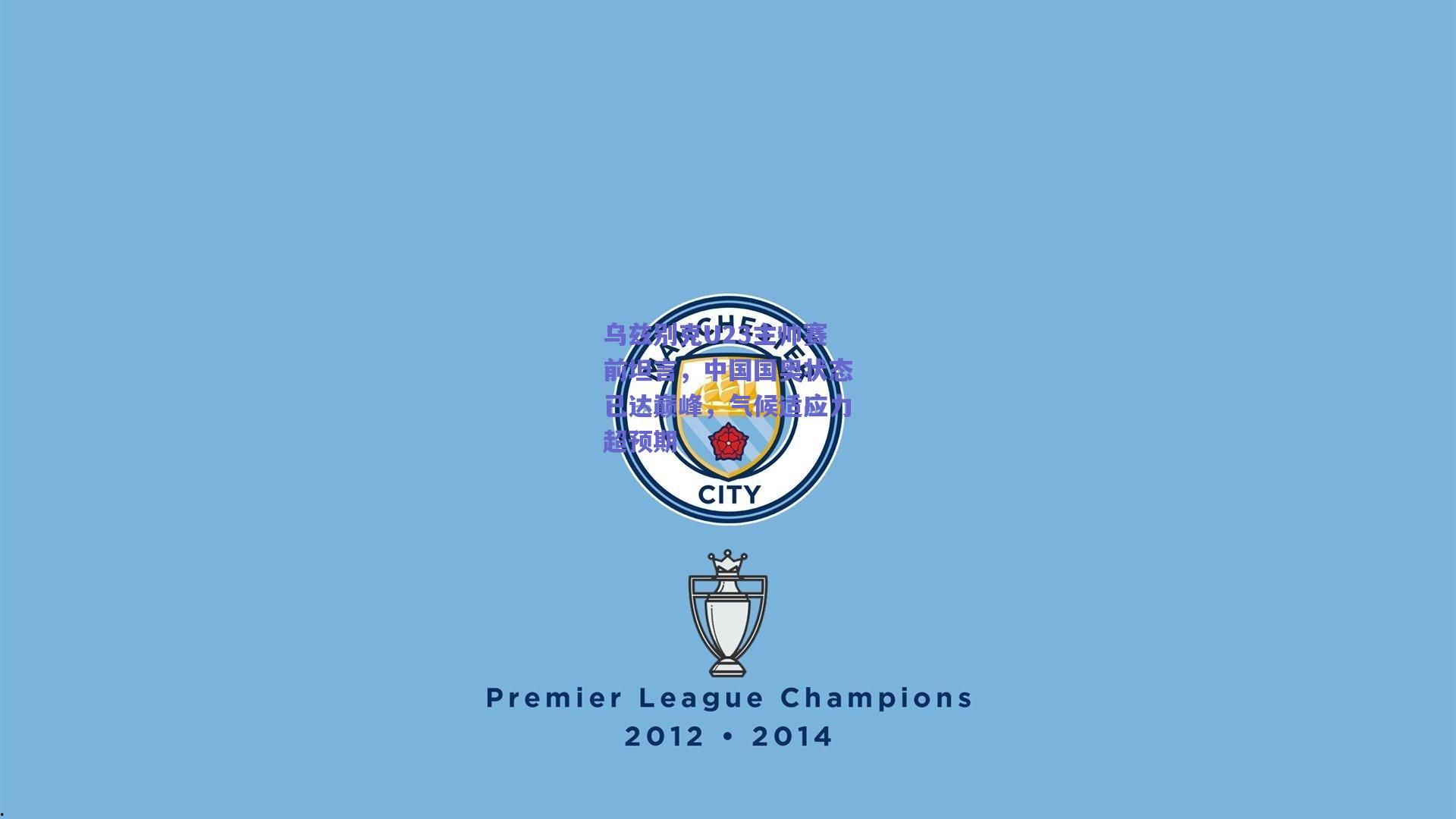 乌兹别克U23主帅赛前坦言，中国国奥状态已达巅峰，气候适应力超预期